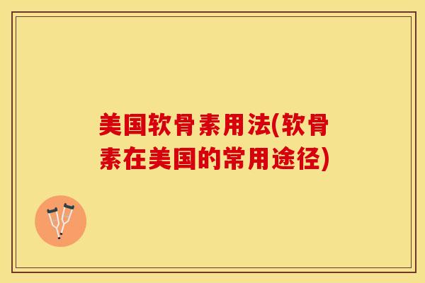 美国软骨素用法(软骨素在美国的常用途径)-第1张图片-关节保镖