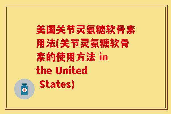 美国关节灵氨糖软骨素用法(关节灵氨糖软骨素的使用方法 in the United States)-第1张图片-关节保镖