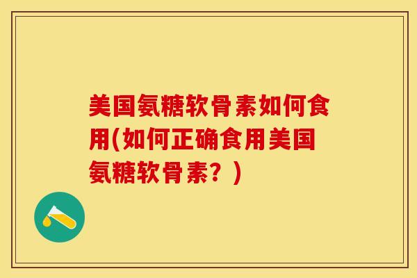 美国氨糖软骨素如何食用(如何正确食用美国氨糖软骨素？)-第1张图片-关节保镖