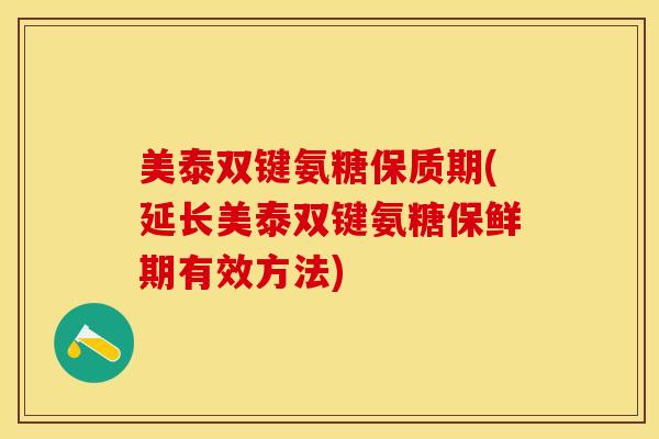 美泰双键氨糖保质期(延长美泰双键氨糖保鲜期有效方法)-第1张图片-关节保镖