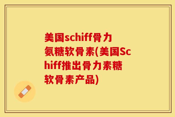美国schiff骨力氨糖软骨素(美国Schiff推出骨力素糖软骨素产品)-第1张图片-关节保镖