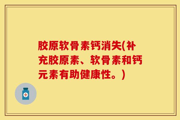 胶原软骨素钙消失(补充胶原素、软骨素和钙元素有助健康性。)-第1张图片-关节保镖