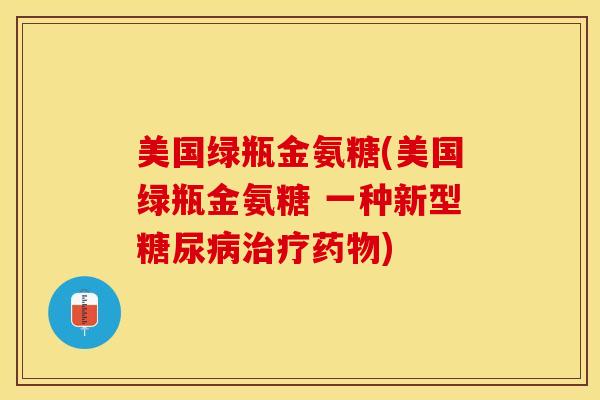 美国绿瓶金氨糖(美国绿瓶金氨糖 一种新型糖尿病治疗药物)-第1张图片-关节保镖