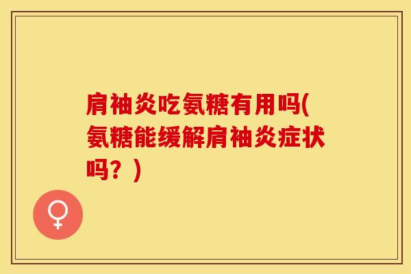 肩袖炎吃氨糖有用吗(氨糖能缓解肩袖炎症状吗？)-第1张图片-关节保镖