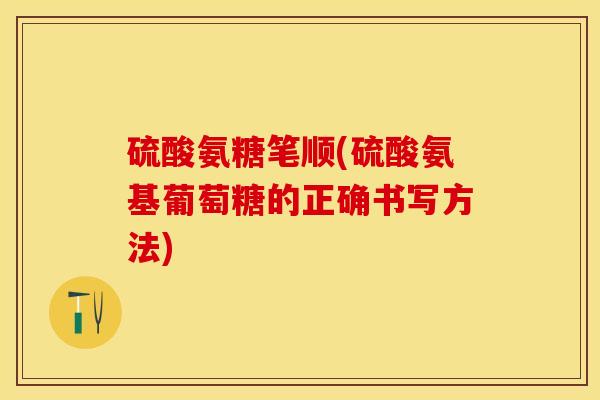 硫酸氨糖笔顺(硫酸氨基葡萄糖的正确书写方法)-第1张图片-关节保镖