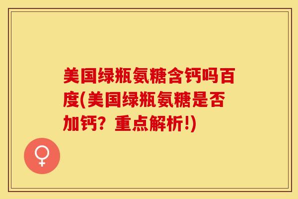 美国绿瓶氨糖含钙吗百度(美国绿瓶氨糖是否加钙？重点解析!)-第1张图片-关节保镖