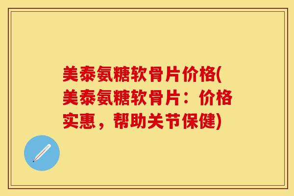 美泰氨糖软骨片价格(美泰氨糖软骨片：价格实惠，帮助关节保健)-第1张图片-关节保镖