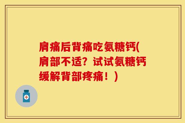 肩痛后背痛吃氨糖钙(肩部不适？试试氨糖钙缓解背部疼痛！)-第1张图片-关节保镖