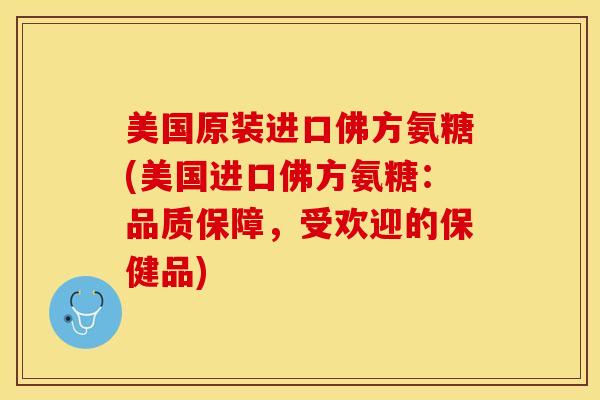 美国原装进口佛方氨糖(美国进口佛方氨糖：品质保障，受欢迎的保健品)-第1张图片-关节保镖