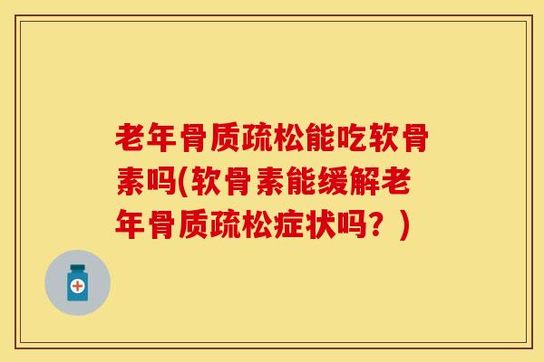 老年骨质疏松能吃软骨素吗(软骨素能缓解老年骨质疏松症状吗？)-第1张图片-关节保镖