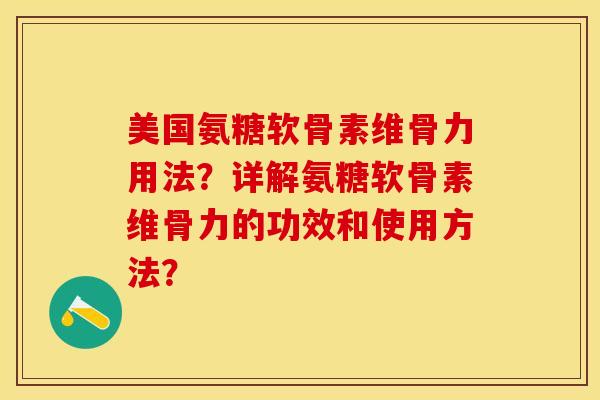 美国氨糖软骨素维骨力用法？详解氨糖软骨素维骨力的功效和使用方法？-第1张图片-关节保镖