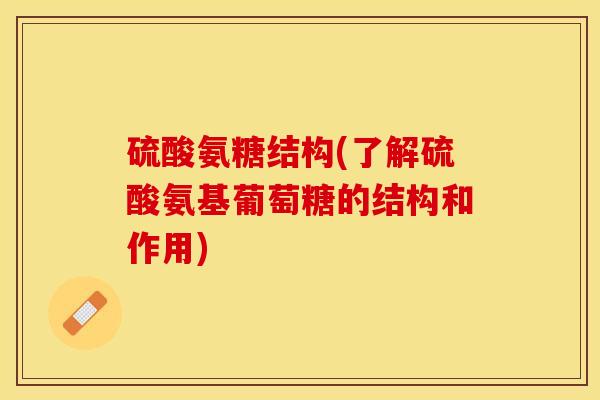 硫酸氨糖结构(了解硫酸氨基葡萄糖的结构和作用)-第1张图片-关节保镖