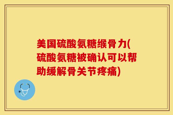 美国硫酸氨糖缑骨力(硫酸氨糖被确认可以帮助缓解骨关节疼痛)-第1张图片-关节保镖