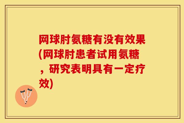 网球肘氨糖有没有效果(网球肘患者试用氨糖，研究表明具有一定疗效)-第1张图片-关节保镖