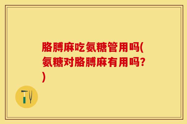 胳膊麻吃氨糖管用吗(氨糖对胳膊麻有用吗？)-第1张图片-关节保镖