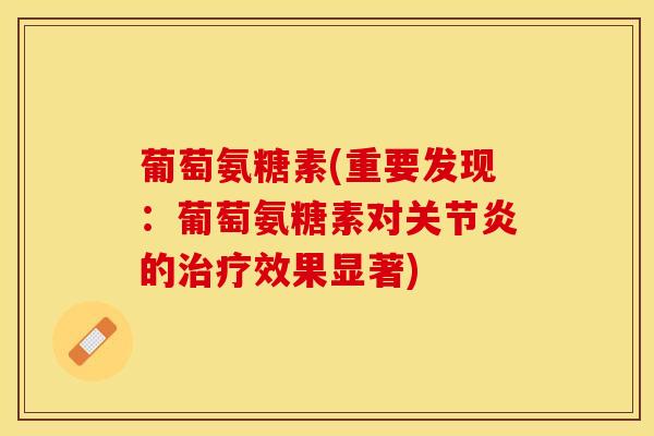 葡萄氨糖素(重要发现：葡萄氨糖素对关节炎的治疗效果显著)-第1张图片-关节保镖