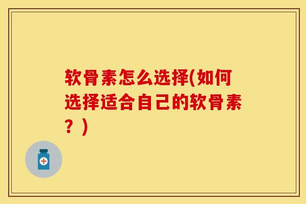 软骨素怎么选择(如何选择适合自己的软骨素？)-第1张图片-关节保镖