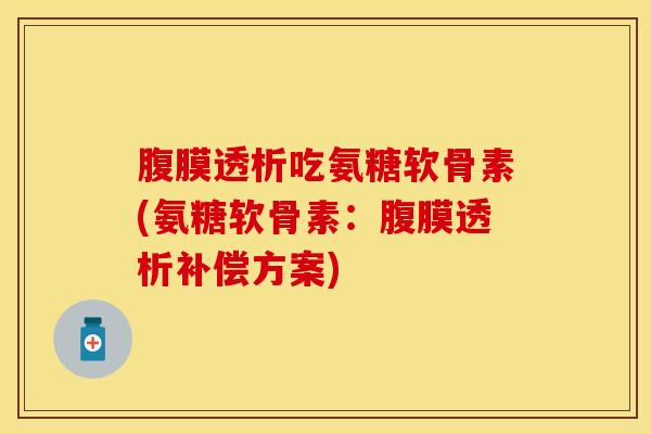 腹膜透析吃氨糖软骨素(氨糖软骨素：腹膜透析补偿方案)-第1张图片-关节保镖