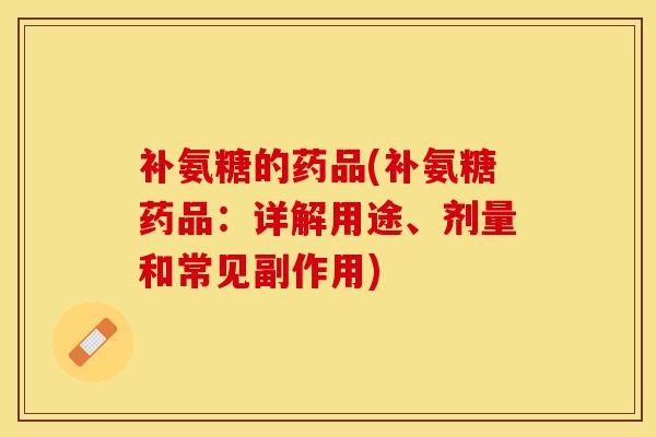 补氨糖的药品(补氨糖药品：详解用途、剂量和常见副作用)-第1张图片-关节保镖
