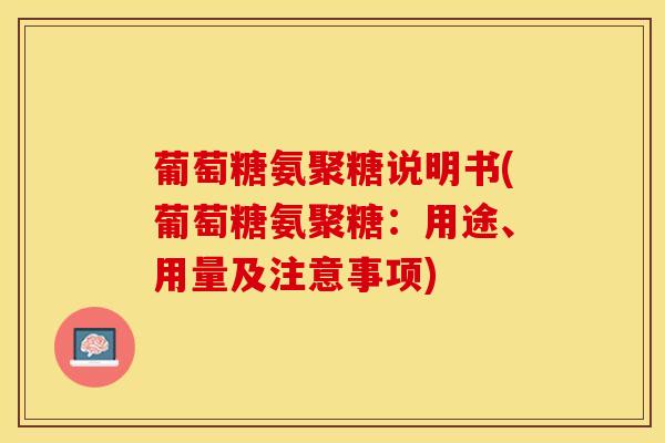 葡萄糖氨聚糖说明书(葡萄糖氨聚糖：用途、用量及注意事项)-第1张图片-关节保镖