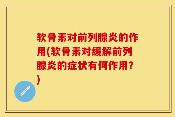 软骨素对前列腺炎的作用(软骨素对缓解前列腺炎的症状有何作用？)-第1张图片-关节保镖
