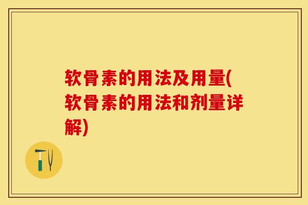 软骨素的用法及用量(软骨素的用法和剂量详解)-第1张图片-关节保镖