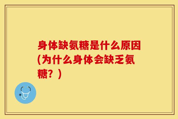 身体缺氨糖是什么原因(为什么身体会缺乏氨糖？)-第1张图片-关节保镖