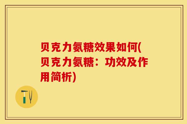 贝克力氨糖效果如何(贝克力氨糖：功效及作用简析)-第1张图片-关节保镖
