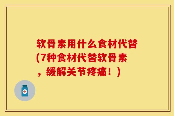 软骨素用什么食材代替(7种食材代替软骨素，缓解关节疼痛！)-第1张图片-关节保镖