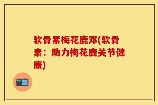 软骨素梅花鹿邓(软骨素：助力梅花鹿关节健康)-第1张图片-关节保镖