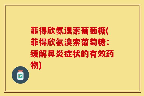 菲得欣氨溴索葡萄糖(菲得欣氨溴索葡萄糖：缓解鼻炎症状的有效药物)-第1张图片-关节保镖