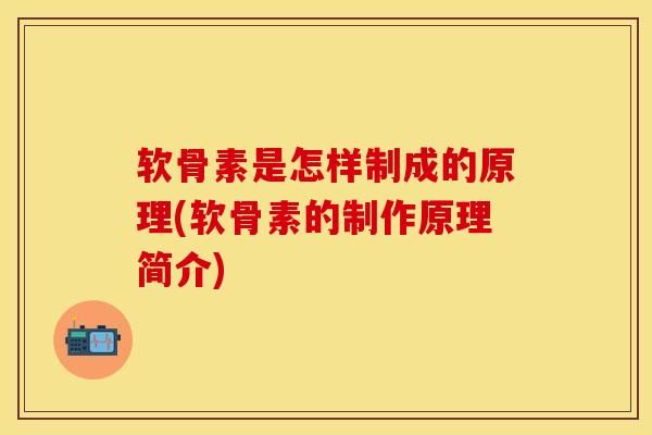 软骨素是怎样制成的原理(软骨素的制作原理简介)-第1张图片-关节保镖