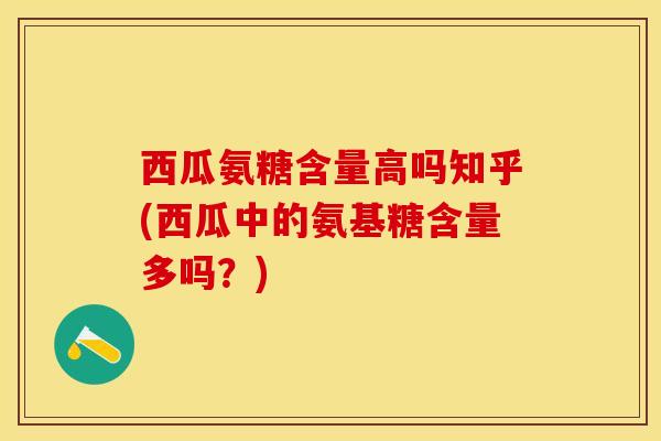 西瓜氨糖含量高吗知乎(西瓜中的氨基糖含量多吗？)-第1张图片-关节保镖