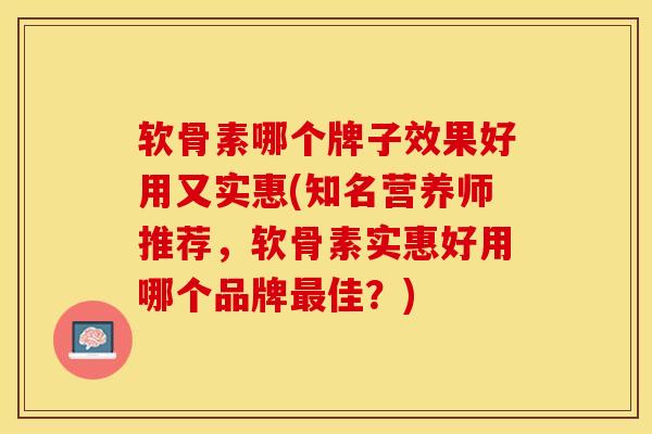 软骨素哪个牌子效果好用又实惠(知名营养师推荐，软骨素实惠好用哪个品牌最佳？)-第1张图片-关节保镖