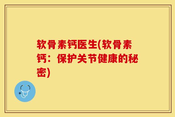 软骨素钙医生(软骨素钙：保护关节健康的秘密)-第1张图片-关节保镖