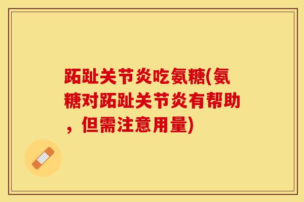 跖趾关节炎吃氨糖(氨糖对跖趾关节炎有帮助，但需注意用量)-第1张图片-关节保镖