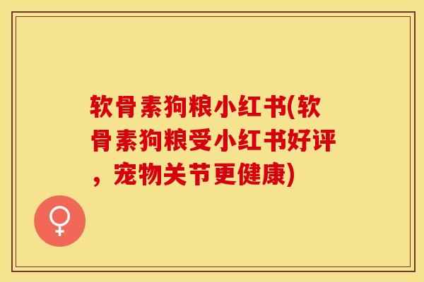 软骨素狗粮小红书(软骨素狗粮受小红书好评，宠物关节更健康)-第1张图片-关节保镖