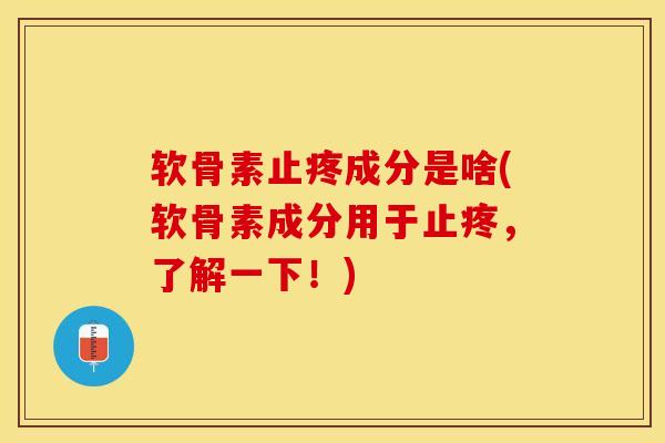 软骨素止疼成分是啥(软骨素成分用于止疼，了解一下！)-第1张图片-关节保镖