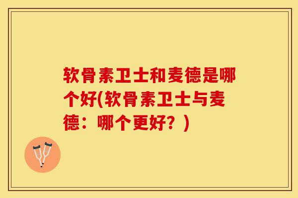 软骨素卫士和麦德是哪个好(软骨素卫士与麦德：哪个更好？)-第1张图片-关节保镖