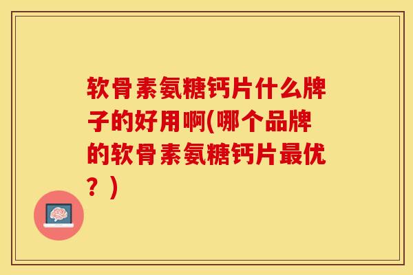 软骨素氨糖钙片什么牌子的好用啊(哪个品牌的软骨素氨糖钙片最优？)-第1张图片-关节保镖
