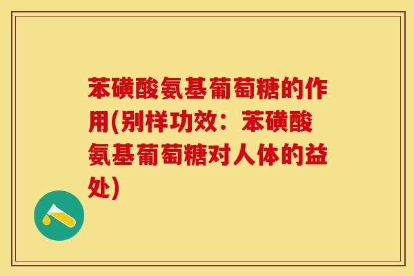 苯磺酸氨基葡萄糖的作用(别样功效：苯磺酸氨基葡萄糖对人体的益处)-第1张图片-关节保镖