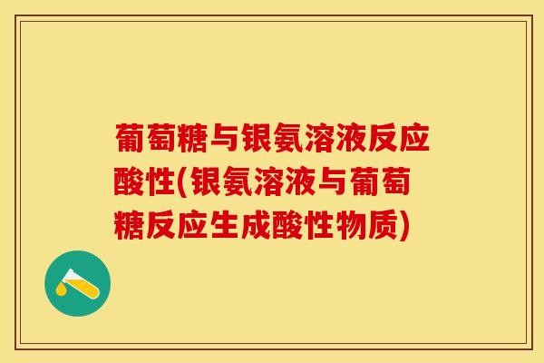 葡萄糖与银氨溶液反应酸性(银氨溶液与葡萄糖反应生成酸性物质)-第1张图片-关节保镖
