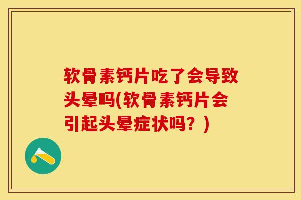 软骨素钙片吃了会导致头晕吗(软骨素钙片会引起头晕症状吗？)-第1张图片-关节保镖