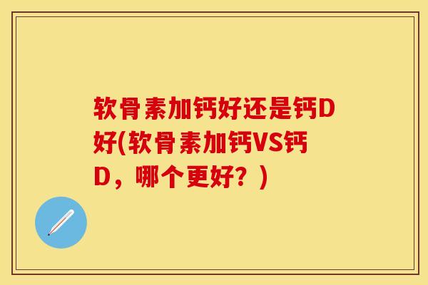 软骨素加钙好还是钙D好(软骨素加钙VS钙D，哪个更好？)-第1张图片-关节保镖
