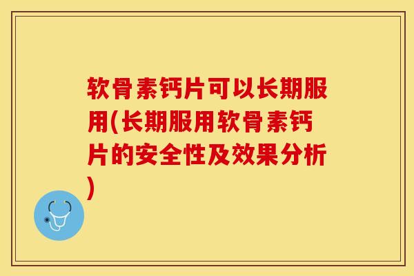 软骨素钙片可以长期服用(长期服用软骨素钙片的安全性及效果分析)-第1张图片-关节保镖