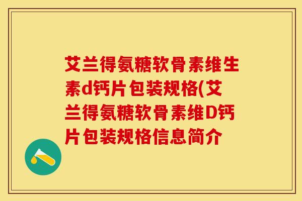 艾兰得氨糖软骨素维生素d钙片包装规格(艾兰得氨糖软骨素维D钙片包装规格信息简介-第1张图片-关节保镖