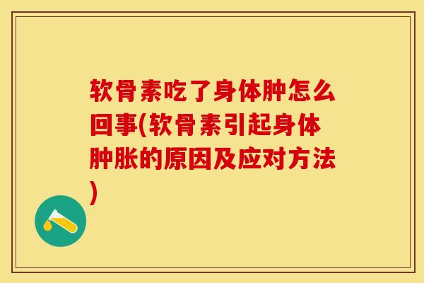 软骨素吃了身体肿怎么回事(软骨素引起身体肿胀的原因及应对方法)-第1张图片-关节保镖