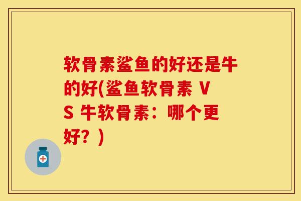 软骨素鲨鱼的好还是牛的好(鲨鱼软骨素 VS 牛软骨素：哪个更好？)-第1张图片-关节保镖