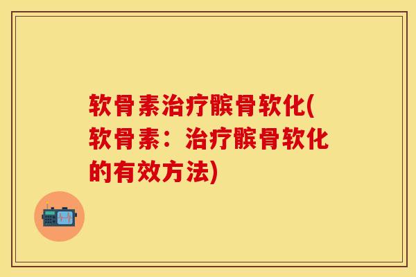 软骨素治疗髌骨软化(软骨素：治疗髌骨软化的有效方法)-第1张图片-关节保镖