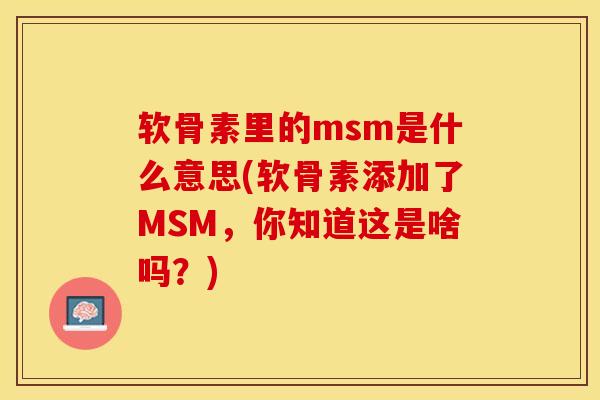 软骨素里的msm是什么意思(软骨素添加了MSM，你知道这是啥吗？)-第1张图片-关节保镖